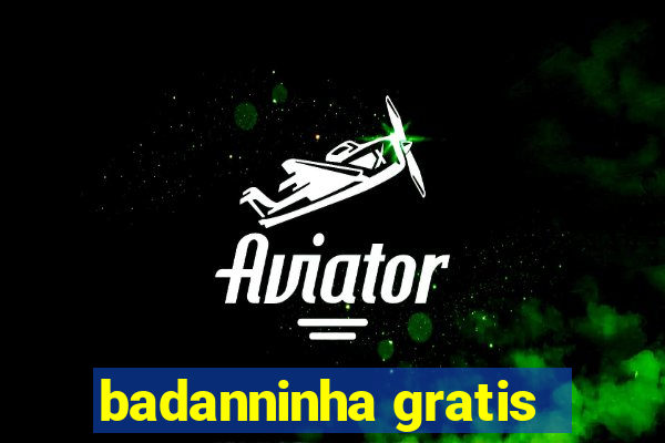 badanninha gratis